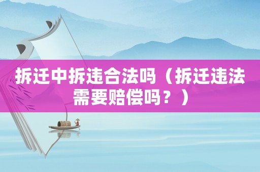 拆遷中拆違合法嗎（拆遷違法需要賠償嗎？）