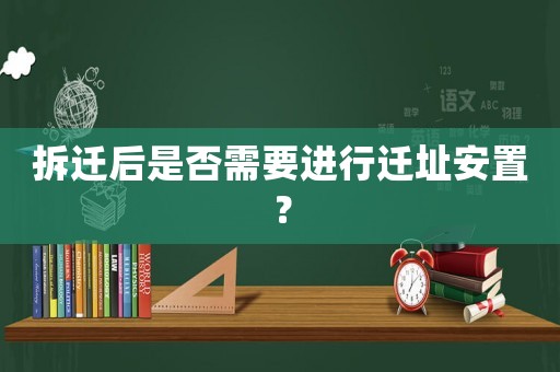 拆遷后是否需要進行遷址安置？