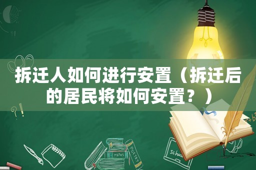 拆遷人如何進行安置（拆遷后的居民將如何安置？）