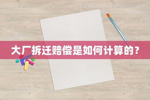 大廠拆遷賠償是如何計算的？