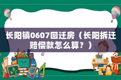 長陽鎮(zhèn)0607回遷房（長陽拆遷賠償款怎么算？）