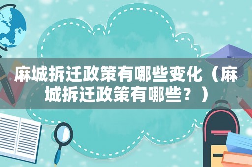 麻城拆遷政策有哪些變化（麻城拆遷政策有哪些？）