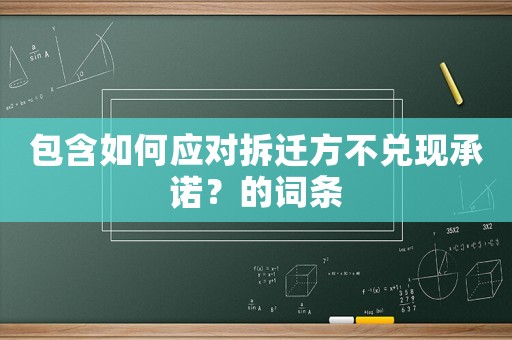 包含如何應對拆遷方不兌現承諾？的詞條