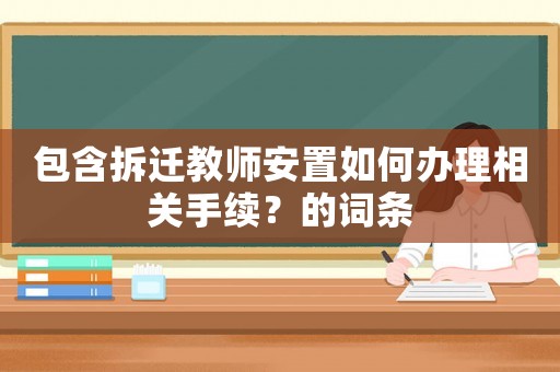 包含拆遷教師安置如何辦理相關手續？的詞條