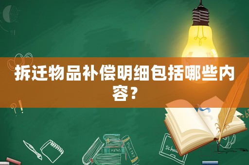 拆遷物品補償明細包括哪些內容？