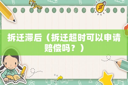 拆遷滯后（拆遷超時可以申請賠償嗎？）