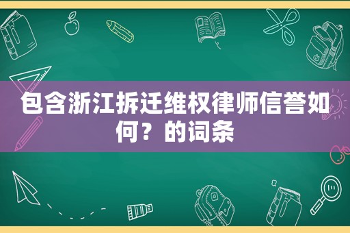 包含浙江拆遷維權律師信譽如何？的詞條
