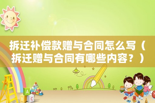 拆遷補償款贈與合同怎么寫（拆遷贈與合同有哪些內容？）