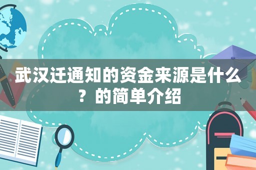 武漢遷通知的資金來源是什么？的簡(jiǎn)單介紹