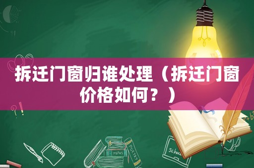 拆遷門窗歸誰處理（拆遷門窗價格如何？）