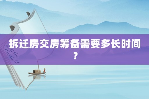 拆遷房交房籌備需要多長時(shí)間？