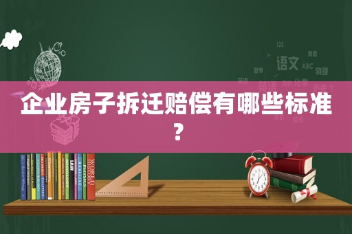 企業(yè)房子拆遷賠償有哪些標(biāo)準(zhǔn)？