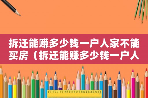 拆遷能賺多少錢一戶人家不能買房（拆遷能賺多少錢一戶人家）