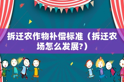 拆遷農作物補償標準（拆遷農場怎么發展?）