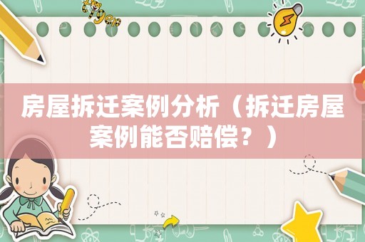房屋拆遷案例分析（拆遷房屋案例能否賠償？）