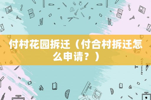 付村花園拆遷（付合村拆遷怎么申請？）