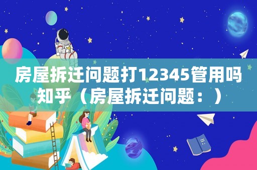 房屋拆遷問題打12345管用嗎知乎（房屋拆遷問題：）