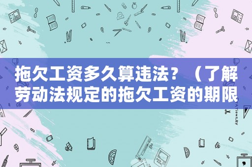 拖欠工資多久算違法？（了解勞動(dòng)法規(guī)定的拖欠工資的期限）