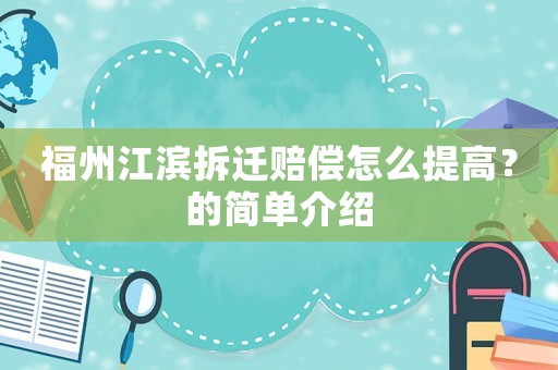 福州江濱拆遷賠償怎么提高？的簡單介紹