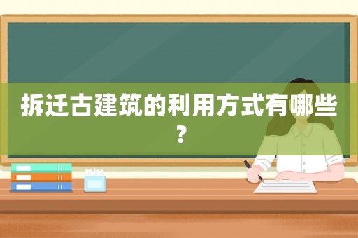 拆遷古建筑的利用方式有哪些？