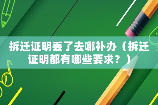 拆遷證明丟了去哪補辦（拆遷證明都有哪些要求？）