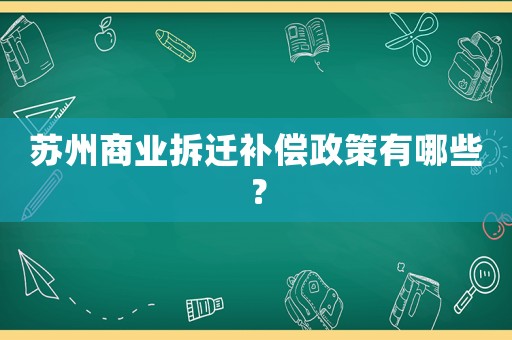 蘇州商業拆遷補償政策有哪些？