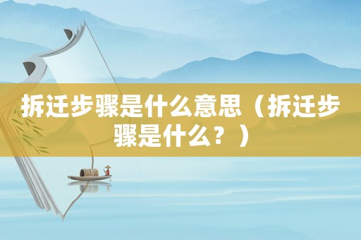 拆遷步驟是什么意思（拆遷步驟是什么？）
