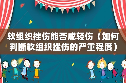軟組織挫傷能否成輕傷（如何判斷軟組織挫傷的嚴重程度）