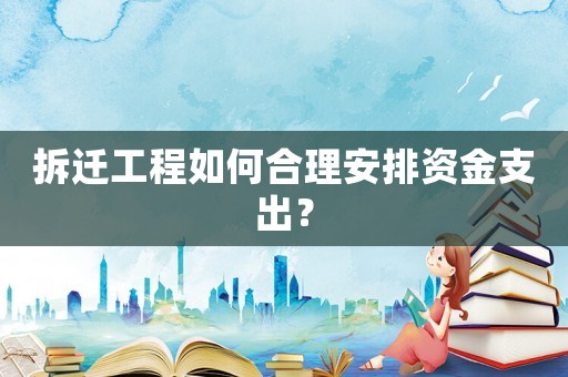 拆遷工程如何合理安排資金支出？