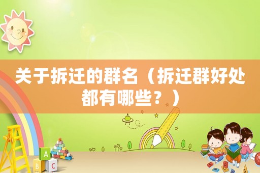 關于拆遷的群名（拆遷群好處都有哪些？）