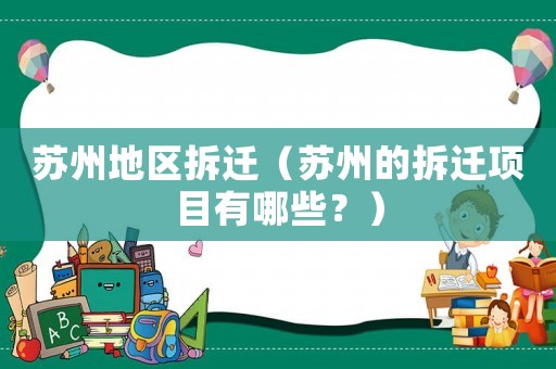 蘇州地區(qū)拆遷（蘇州的拆遷項目有哪些？）