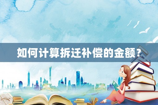 如何計算拆遷補償的金額？