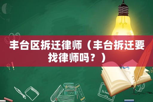 豐臺區拆遷律師（豐臺拆遷要找律師嗎？）