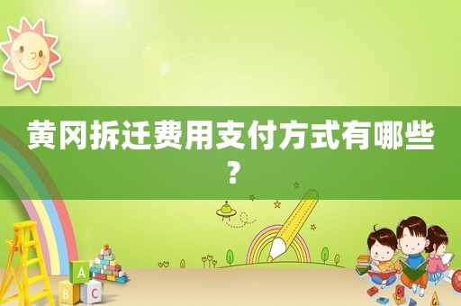 黃岡拆遷費(fèi)用支付方式有哪些？