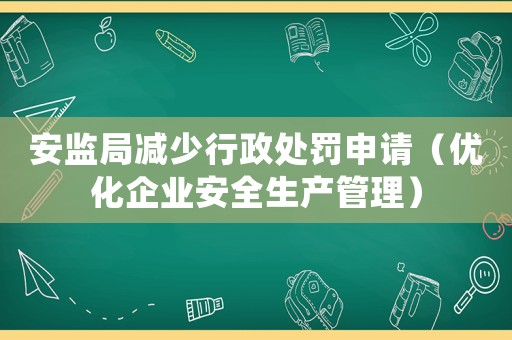 安監(jiān)局減少行政處罰申請（優(yōu)化企業(yè)安全生產(chǎn)管理）