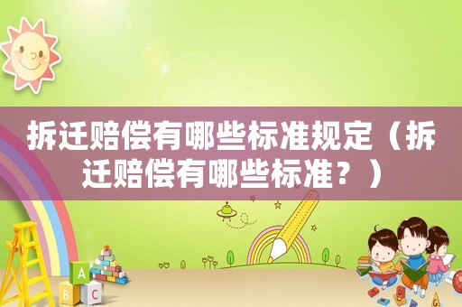 拆遷賠償有哪些標準規定（拆遷賠償有哪些標準？）