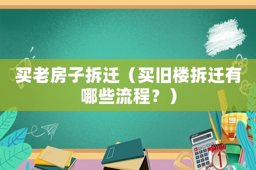 買老房子拆遷（買舊樓拆遷有哪些流程？）