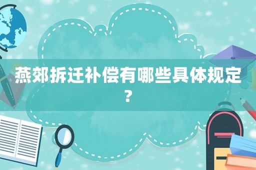 燕郊拆遷補償有哪些具體規定?