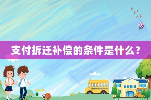 支付拆遷補(bǔ)償?shù)臈l件是什么？