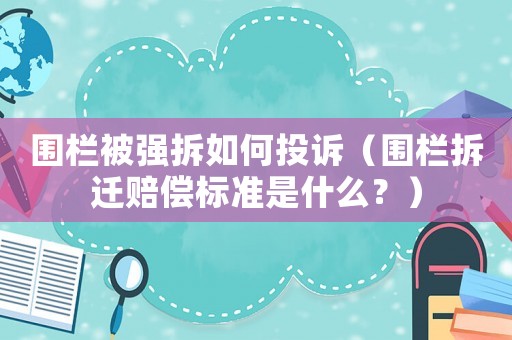 圍欄被強拆如何投訴（圍欄拆遷賠償標準是什么？）