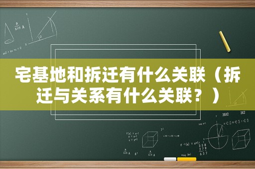 宅基地和拆遷有什么關(guān)聯(lián)（拆遷與關(guān)系有什么關(guān)聯(lián)？）