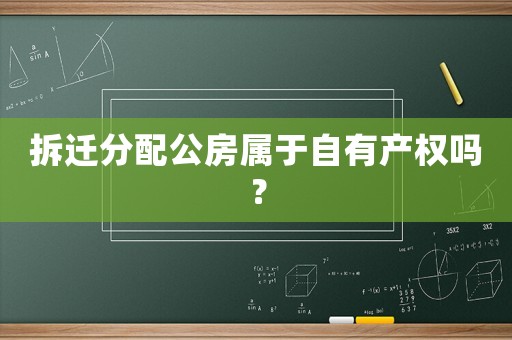 拆遷分配公房屬于自有產(chǎn)權嗎？