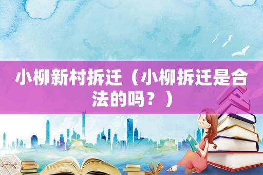 小柳新村拆遷（小柳拆遷是合法的嗎？）