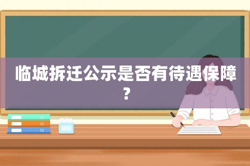 臨城拆遷公示是否有待遇保障？
