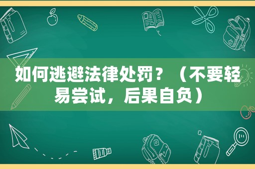 如何逃避法律處罰？（不要輕易嘗試，后果自負）