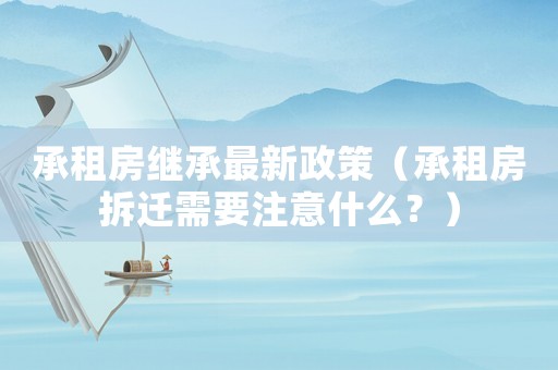 承租房繼承最新政策（承租房拆遷需要注意什么？）