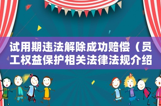 試用期違法解除成功賠償（員工權益保護相關法律法規介紹）