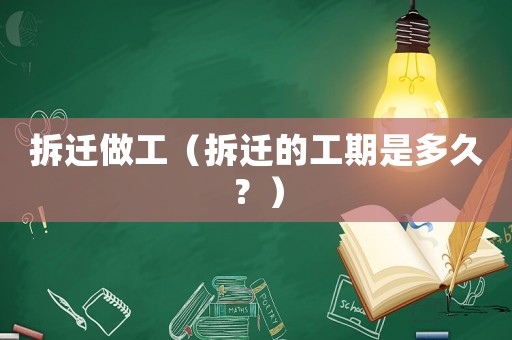 拆遷做工（拆遷的工期是多久？）