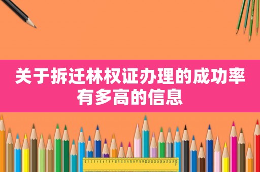 關于拆遷林權證辦理的成功率有多高的信息