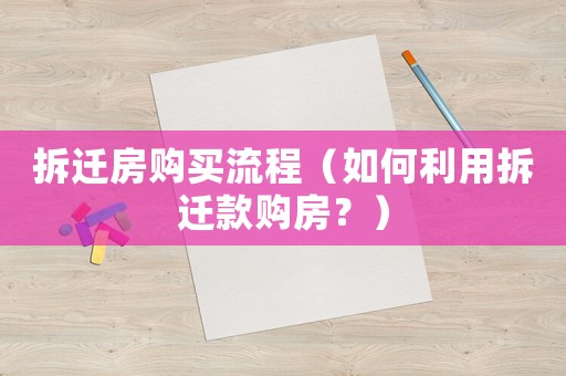 拆遷房購買流程（如何利用拆遷款購房？）